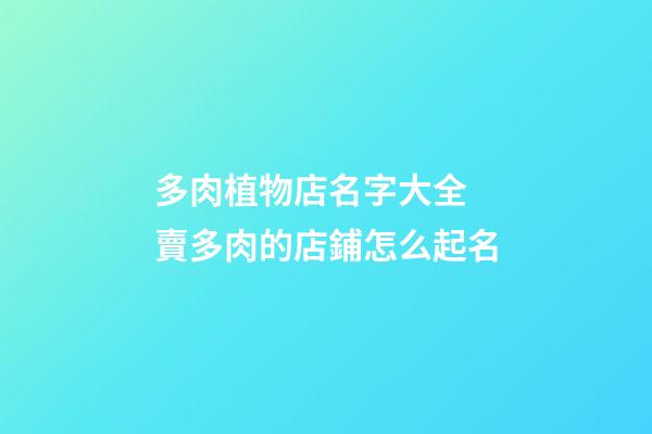 多肉植物店名字大全 賣多肉的店鋪怎么起名-第1張-店鋪起名-玄機派